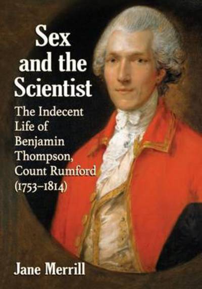 Cover for Jane Merrill · Sex and the Scientist: The Indecent Life of Benjamin Thompson, Count Rumford (1753-1814) (Paperback Book) (2018)