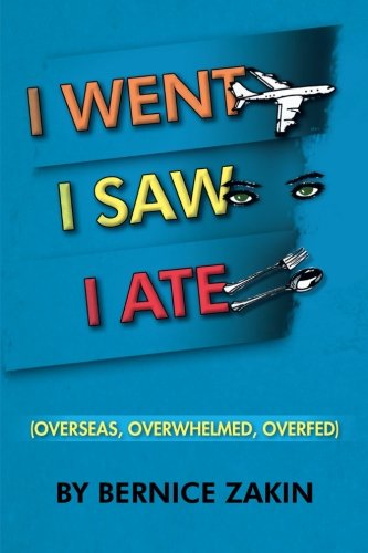 Cover for Bernice Zakin · I Went, I Saw, I Ate: (Overseas, Overwhelmed &amp; Overfed) (Paperback Book) (2012)