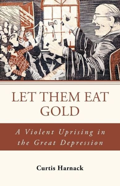 Cover for Curtis Harnack · Let Them Eat Gold: a Violent Uprising in the Great Depression (Paperback Book) (2013)