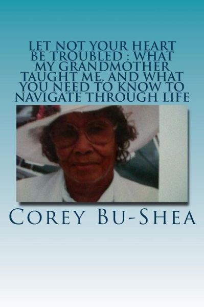 Cover for Corey Bu-shea · Let Not Your Heart Be Troubled: What My Grandmother Taught Me and What You Need to Know to Navigate Through Life (Paperback Book) (2013)