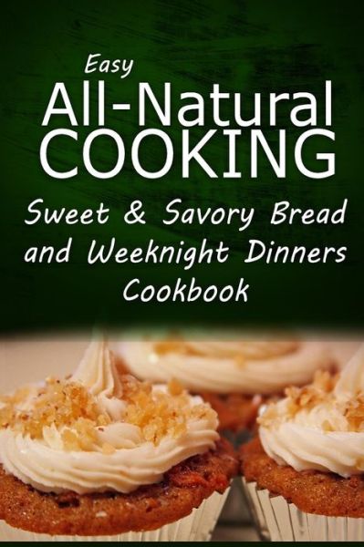 Cover for Easy All-natural Cooking · Easy All-natural Cooking - Sweet &amp; Savory Breads and Weeknight Dinners Cookbook: Easy Healthy Recipes Made with Natural Ingredients (Taschenbuch) (2014)