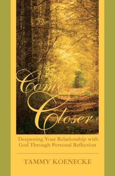 Tammy Koenecke · Come Closer: Deepening Your Relationship with God Through Personal Reflection (Paperback Book) (2014)