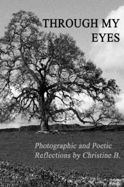 Cover for Christine B. · Through My Eyes: Photographic and Poetic Reflections by Christine B. (Paperback Book) (2014)