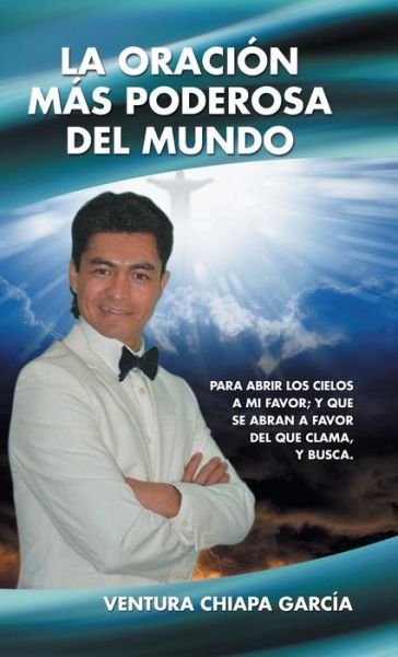 Cover for Ventura Chiapa Garcia · La Oracion Mas Poderosa Del Mundo: Para Abrir Los Cielos a Mi Favor; Y Que Se Abran a Favor Del Que Clama, Y Busca. (Hardcover Book) (2015)