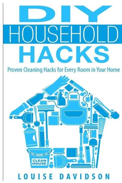 Cover for Louise Davidson · Diy Household Hacks: Proven Cleaning Hacks for Every Room in Your Home (Paperback Book) (2015)