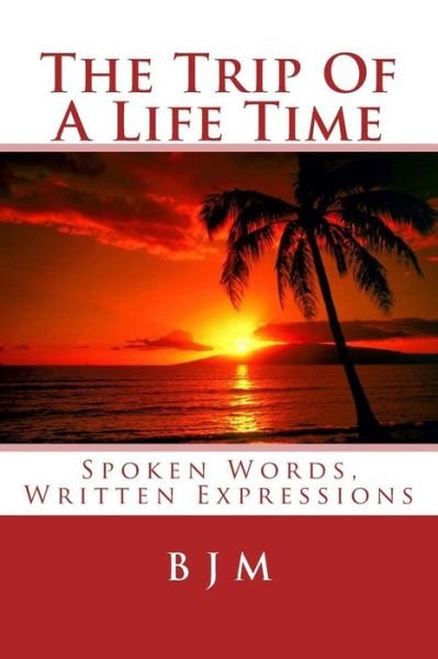 Cover for B J M · The Trip of a Life Time: Spoken Words, Written Expressions (Paperback Book) (2015)
