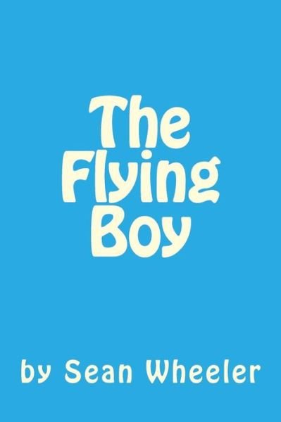 The Flying Boy - Sean Bradley Wheeler - Bøger - Createspace Independent Publishing Platf - 9781523875924 - 5. februar 2016