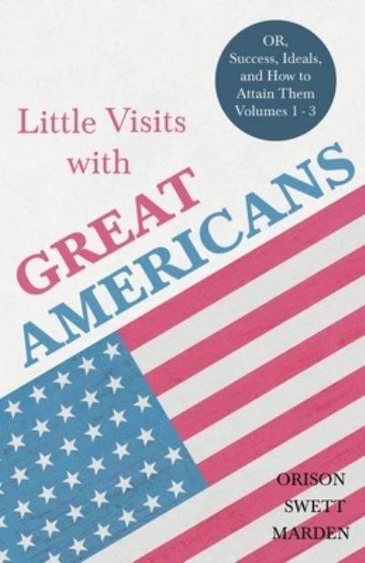 Cover for Orison Swett Marden · Little Visits with Great Americans - OR, Success, Ideals, and How to Attain Them - Volumes 1 - 3 (Paperback Book) (2019)