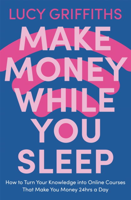 Cover for Lucy Griffiths · Make Money While You Sleep: How to Turn Your Knowledge into Online Courses That Make You Money 24hrs a Day (Paperback Book) (2023)
