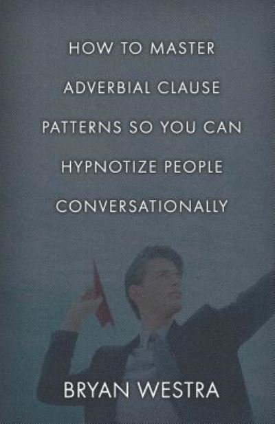 Cover for Bryan Westra · How To Master Adverbial Clause Patterns So You Can Hypnotize People Conversationally (Taschenbuch) (2017)