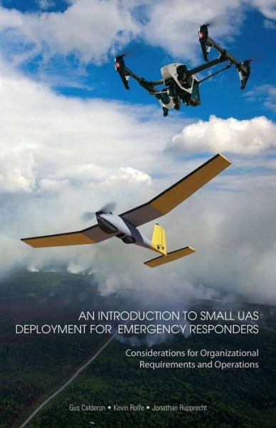 An Introduction to Small UAS Deployment for Emergency Responders : Considerations for Organizational Requirements and Operations - Gus Calderon - Livros - CreateSpace Independent Publishing Platf - 9781544678924 - 13 de março de 2017