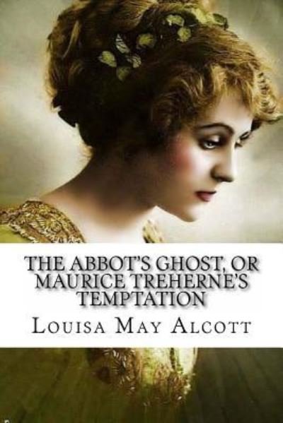 The Abbot's Ghost, or Maurice Treherne's Temptation Louisa May Alcott - Louisa May Alcott - Books - Createspace Independent Publishing Platf - 9781545150924 - April 4, 2017