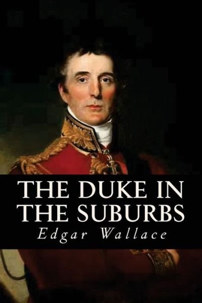 The Duke in the Suburbs - Edgar Wallace - Libros - Createspace Independent Publishing Platf - 9781545163924 - 4 de abril de 2017
