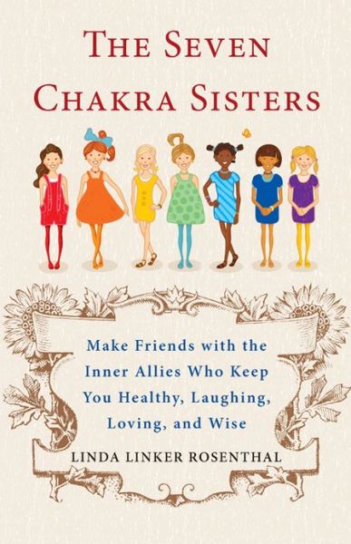 Cover for Rosenthal, Linda (Linda Rosenthal) · 7 Chakra Sisters: Make Friends with the Inner Allies Who Keep You Healthy, Laughing, Loving, and Wise (Paperback Book) (2013)