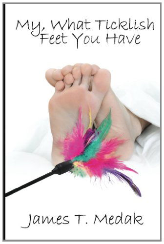 My, What Ticklish Feet You Have - James T. Medak - Books - Nazca Plains Corporation The - 9781610982924 - January 18, 2012