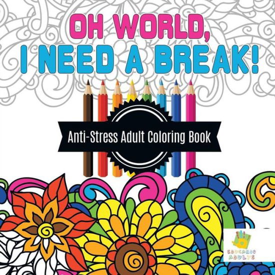 Cover for Educando Adults · Oh World, I Need a Break! Anti-Stress Adult Coloring Book (Paperback Book) (2019)