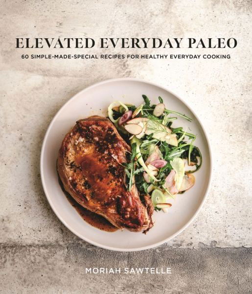 Cover for Moriah Sawtelle · Elevated Everyday Paleo: 60 Simple-Made-Special Recipes for Healthy Everyday Cooking (Paperback Book) (2022)