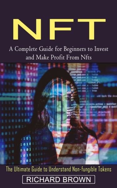 Cover for Richard Brown · Nft: A Complete Guide for Beginners to Invest and Make Profit From Nfts (The Ultimate Guide to Understand Non-fungible Tokens) (Taschenbuch) (2022)