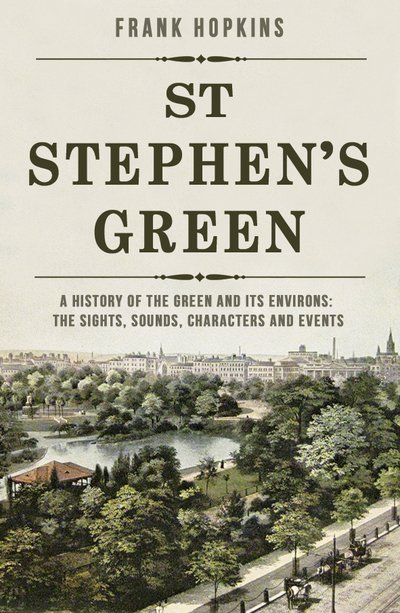 Cover for Frank Hopkins · St Stephen's Green: A History of the Green and its Environs: The Sights, Sounds, Characters and Events (Paperback Book) (2020)