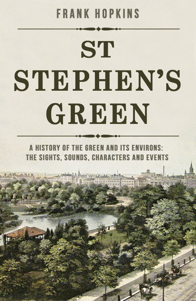 Cover for Frank Hopkins · St Stephen's Green: A History of the Green and its Environs: The Sights, Sounds, Characters and Events (Paperback Bog) (2020)