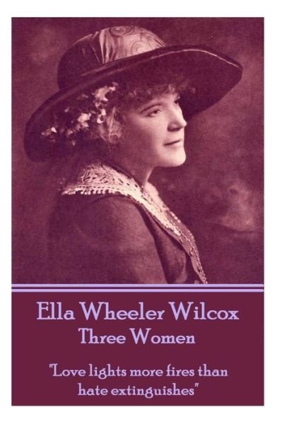 Cover for Ella Wheeler Wilcox · Ella Wheeler Wilcox's Three Women: &quot;Love Lights More Fires Than Hate Extinguishes&quot; (Paperback Book) (2013)