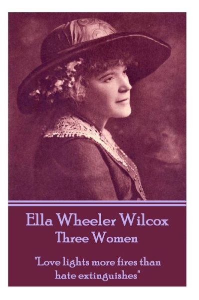 Cover for Ella Wheeler Wilcox · Ella Wheeler Wilcox's Three Women: &quot;Love Lights More Fires Than Hate Extinguishes&quot; (Paperback Bog) (2013)