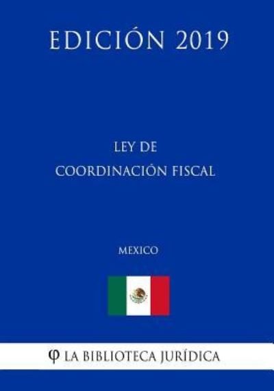 Cover for La Biblioteca Juridica · Ley de Coordinacion Fiscal (Mexico) (Edicion 2019) (Paperback Book) (2019)