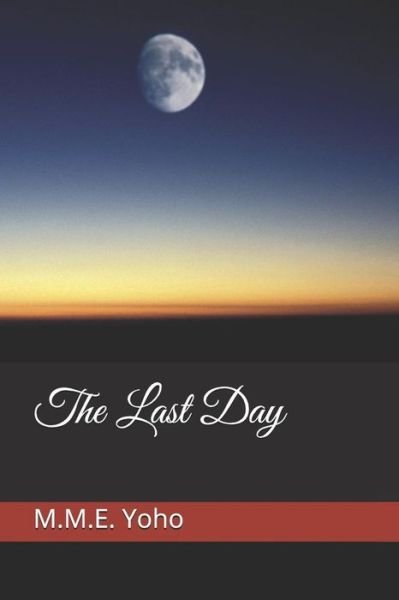 The Last Day - M M E Yoho - Kirjat - Independently Published - 9781796930924 - perjantai 15. helmikuuta 2019