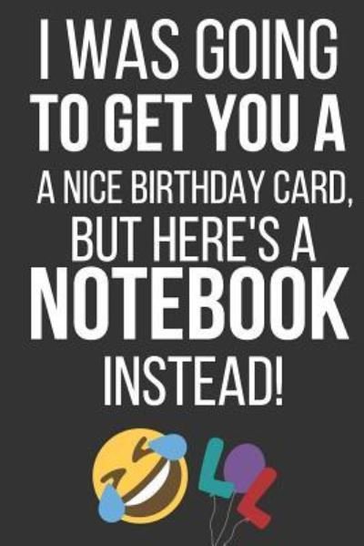 Cover for Celebrate Creations Co · I Was Going to Get You a Nice Birthday Card But Here's a Notebook Instead (Paperback Bog) (2019)