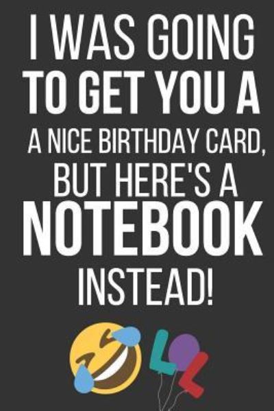 Cover for Celebrate Creations Co · I Was Going to Get You a Nice Birthday Card But Here's a Notebook Instead (Paperback Book) (2019)