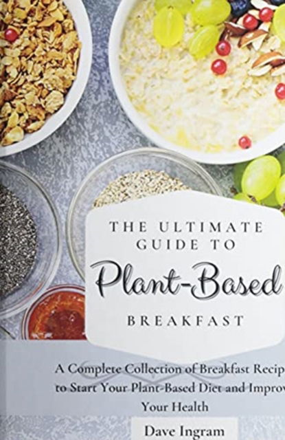 Cover for Dave Ingram · The Ultimate Guide to Plant-Based Breakfast: A Complete Collection of Breakfast Recipes to Start Your Plant-Based Diet and Improve Your Health (Hardcover Book) (2021)