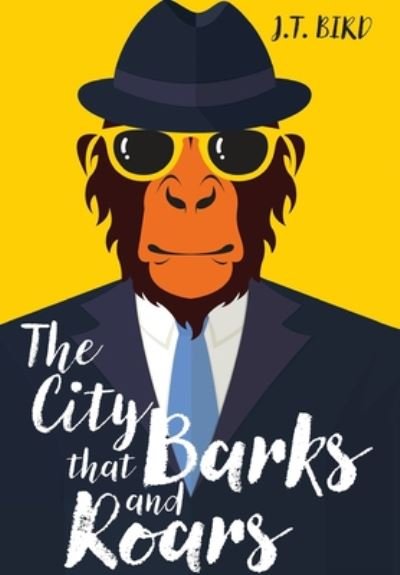 Cover for Jt Bird · The City That Barks And Roars: A thrilling detective mystery in a world of walking talking animals (Hardcover Book) (2020)