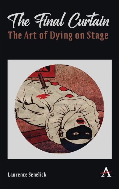 Cover for Laurence Senelick · The Final Curtain: The Art of Dying on Stage - Anthem Studies in Theatre and Performance (Innbunden bok) (2022)