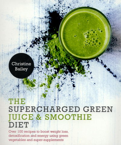 Cover for Christine Bailey · The Supercharged Green Juice &amp; Smoothie Diet: Over 100 Recipes to Boost Weight Loss, Detoxification and Energy Using Green Vegetables and Super-Supplements (Paperback Book) [New edition] (2016)