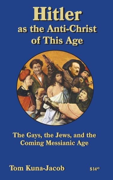 Cover for Kuna-(Jacob), Tom J · Hitler As the Anti-Christ of This Age, the Jews, the Gays, the Other-Abled, the Coming Messianic-Age and the Last Day - Peace Works Press (Hardcover Book) [2nd edition] (2017)