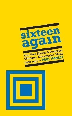 Cover for Paul Hanley · Sixteen Again: How Pete Shelley &amp; Buzzcocks Changed Manchester Music (and me) (Hardcover Book) (2024)