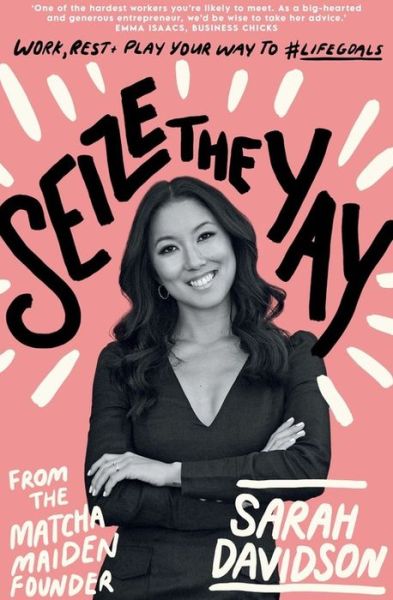 Seize The Yay: Work, rest and play your way to #lifegoals, from Matcha Maiden Founder Sarah Davidson - Sarah Holloway - Books - Murdoch Books - 9781911632924 - March 4, 2021