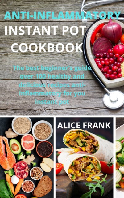 Cover for Alice Frank · Anti-Inflammatoy Instan Pot Cookbook: The best beginner's guide over 100 healthy and delicious recipes anti-inflammatory for you instant pot (Hardcover Book) (2021)