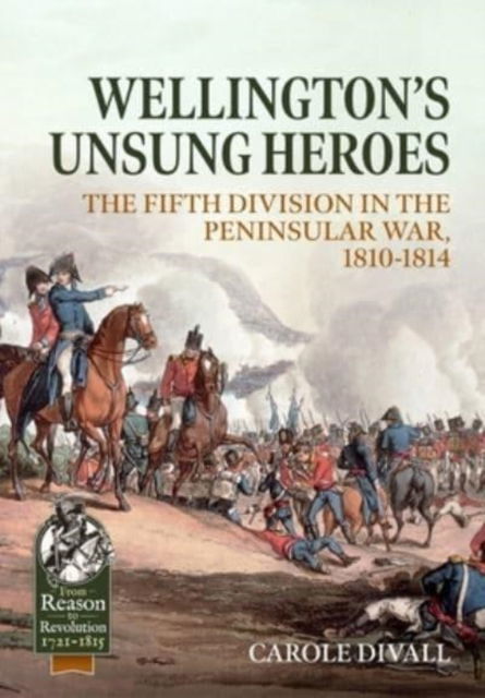 Cover for Carole Divall · Wellington's Unsung Heroes: The Fifth Division in the Peninsular War, 1810-1814 - From Reason to Revolution (Paperback Book) (2023)