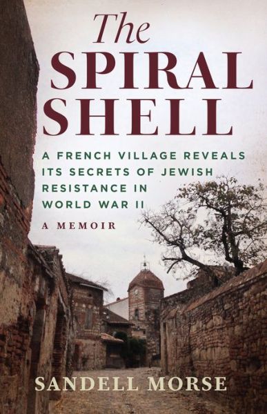 Cover for Sandell Morse · The Spiral Shell: A French Village Reveals Its Secrets of Jewish Resistance in World War II (Hardcover Book) (2020)