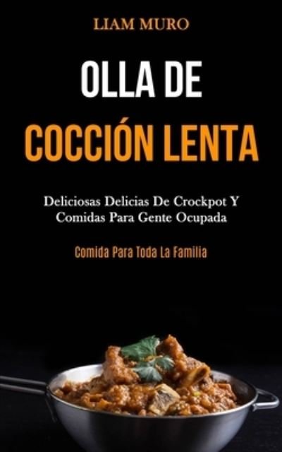 Cover for Liam Muro · Olla De Coccion Lenta: Deliciosas delicias de crockpot y comidas para gente ocupada (Comida para toda la familia) (Paperback Book) (2020)