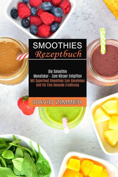 Smoothies Rezeptbuch: Mit Superfood Smoothies Zum Abnehmen Und Fur Eine Gesunde Ernahrung (Die Smoothie Monatskur - Zum Koerper Entgiften) - David Zimmer - Books - Sharon Lohan - 9781990334924 - June 3, 2021