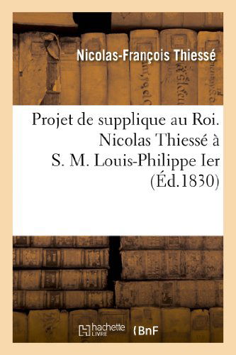 Cover for Thiesse-n-f · Projet De Supplique Au Roi. Nicolas Thiesse a S. M. Louis-philippe Ier (Paperback Book) [French edition] (2013)