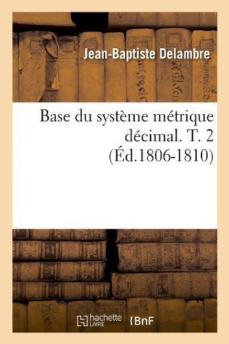 Base Du Systeme Metrique Decimal. T. 2 (Ed.1806-1810) - Sciences - Jean-Baptiste Delambre - Livros - Hachette Livre - BNF - 9782012637924 - 1 de junho de 2012