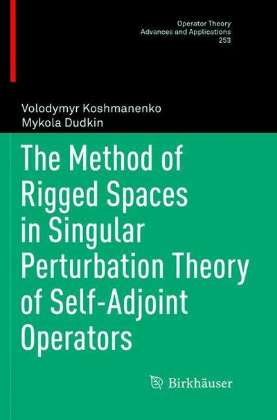 The Method of Rigged Spaces in Singular Perturbation Theory of Self-Adjoint Operators - Operator Theory: Advances and Applications - Volodymyr Koshmanenko - Books - Birkhauser Verlag AG - 9783319805924 - May 31, 2018