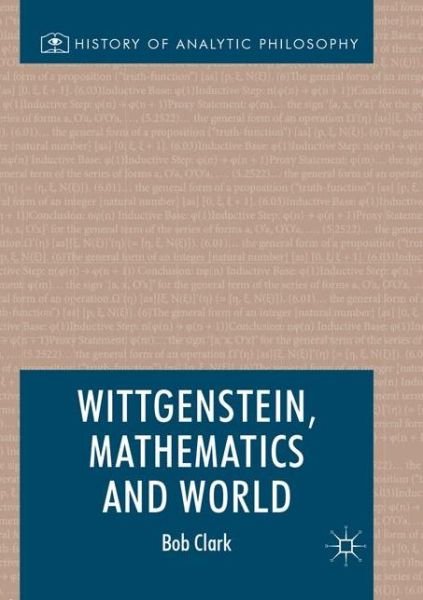 Cover for Bob Clark · Wittgenstein, Mathematics and World - History of Analytic Philosophy (Taschenbuch) [Softcover reprint of the original 1st ed. 2017 edition] (2018)