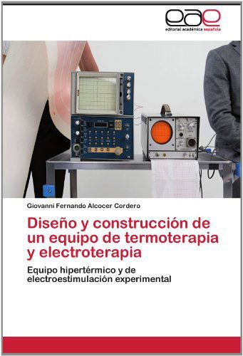 Cover for Giovanni Fernando Alcocer Cordero · Diseño Y Construcción De Un Equipo De Termoterapia Y Electroterapia: Equipo Hipertérmico Y De Electroestimulación Experimental (Paperback Book) [Spanish edition] (2012)