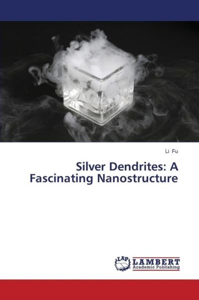 Silver Dendrites: a Fascinating Nanostructure - Fu Li - Libros - LAP Lambert Academic Publishing - 9783659673924 - 9 de enero de 2015