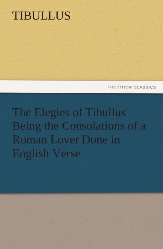 Cover for Tibullus · The Elegies of Tibullus Being the Consolations of a Roman Lover Done in English Verse (Tredition Classics) (Paperback Book) (2011)