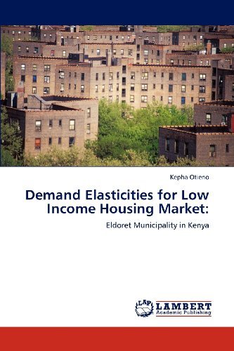 Demand Elasticities for Low Income Housing Market:: Eldoret Municipality in Kenya - Kepha Otieno - Books - LAP LAMBERT Academic Publishing - 9783848495924 - April 12, 2012